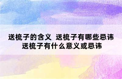 送梳子的含义  送梳子有哪些忌讳 送梳子有什么意义或忌讳